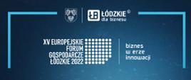 Na górze logo Łódzkie dla biznesu. Poniżej tekst "XV EUROPEJSKIE FORUM GOSPODARCZE ŁÓDZKIE 2022 biznes w erze innowacji. 