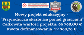 Nowy projekt edukacyjny -
"Przyrodnicza skarbnica ponad granicami"
Całkowita wartość projektu: 66 768,00 €
Kwota dofinansowania 59 968,76 € 