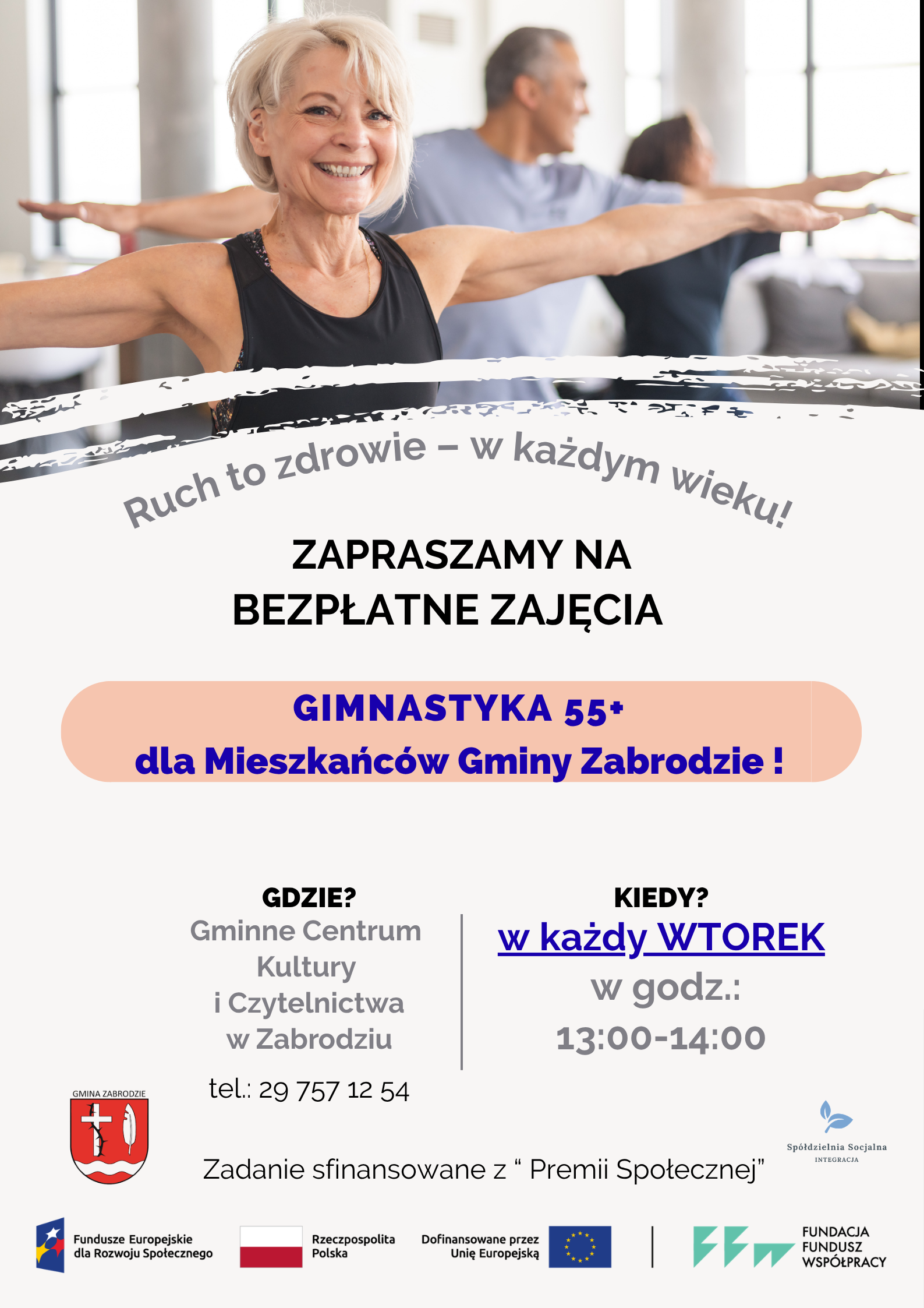 Plakat „Gimnastyka 55+". Na górze zdjęcie uśmiechniętej starszej kobiety z krótkimi jasnymi włosami, w czarnym topie, która ćwiczy z rozłożonymi na boki ramionami. W tle widać dwie inne ćwiczące osoby. Hasło: „Ruch to zdrowie – w każdym wieku!". Treść: zapraszamy na bezpłatne zajęcia Gimnastyka 55+ dla mieszkańców Gminy Zabrodzie. Miejsce: Gminne Centrum Kultury i Czytelnictwa w Zabrodziu. Termin: w każdy wtorek, godz. 13:00–14:00. Telefon: 29 757 12 54. Zadanie sfinansowane z „Premii Społecznej". Na dole herb Gminy Zabrodzie oraz logotypy: Spółdzielni Socjalnej Integracja, Funduszy Europejskich dla Rozwoju Społecznego, Rzeczypospolitej Polskiej, Unii Europejskiej i Fundacji Fundusz Współpracy.