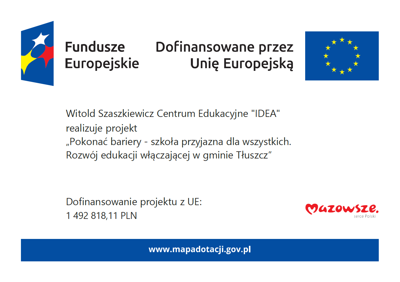 Fundusze Europejskie. Dofinansowane przez Unię Europejską. Witold Szaszkiewicz Centrum Edukacyjne "IDEA" realizuje projekt „Pokonać bariery - szkoła przyjazna dla wszystkich. Rozwój edukacji włączającej w gminie Tłuszcz” Dofinansowanie projektu z UE: 1 492 818,11 PLN