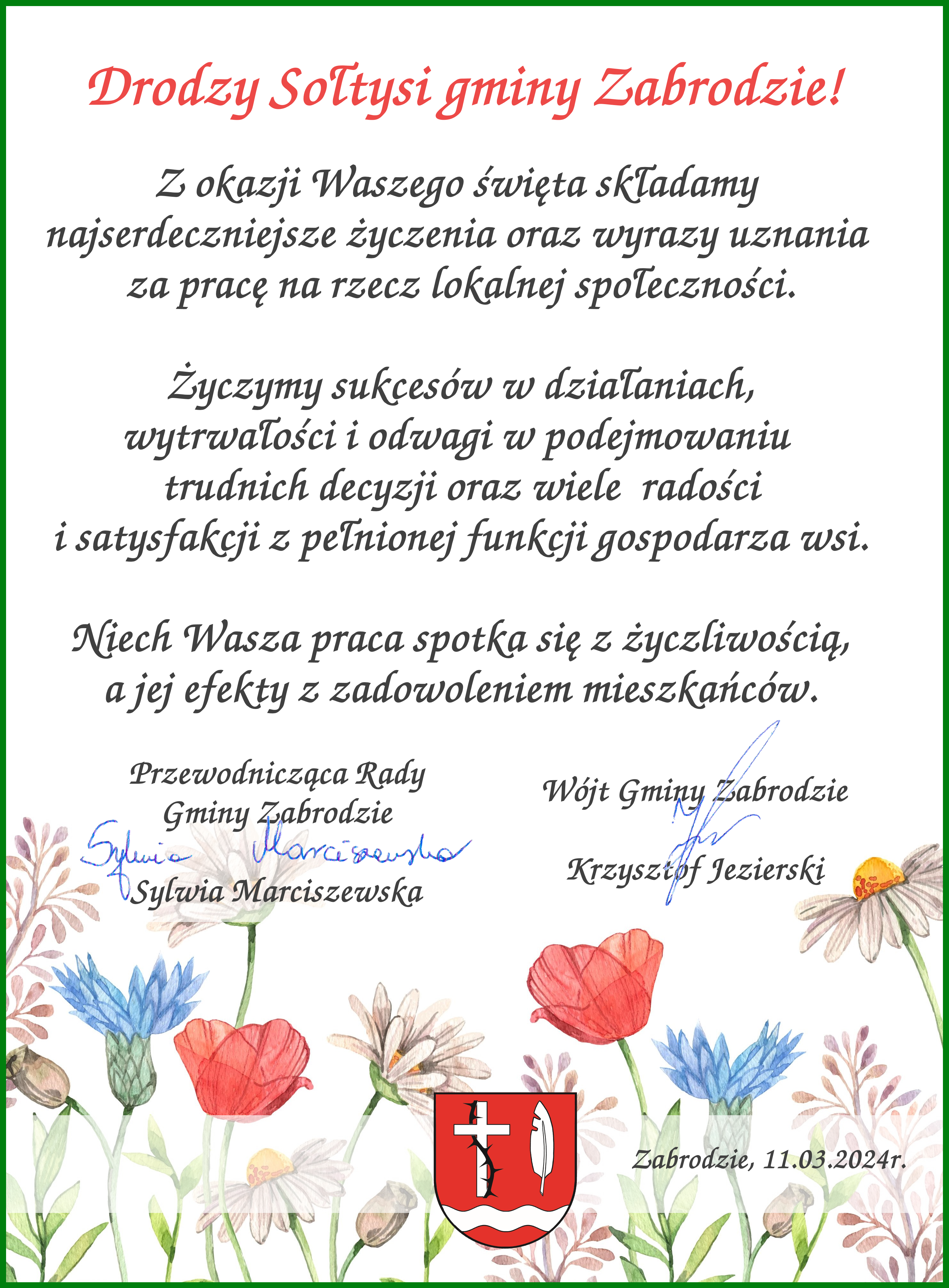 Drodzy Sołtysi gminy Zabrodzie! Z okazji Waszego święta składamy najserdeczniejsze życzenia oraz wyrazy uznania za pracę na rzecz lokalnej społeczności. Życzymy sukcesów w działaniach, wytrwałości i odwagi w podejmowaniu trudnich decyzji oraz wiele radości i satysfakcji z pełnionej funkcji gospodarza wsi. Niech Wasza praca spotka się z życzliwością, a jej efekty z zadowoleniem mieszkańców.
