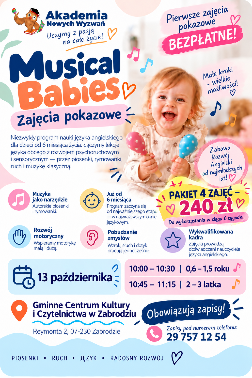 Kolorowy plakat „Musical Babies – zajęcia pokazowe" Akademii Nowych Wyzwań. Zdjęcie roześmianego niemowlęcia z dwiema kolorowymi marakasami. Informacja: pierwsze zajęcia pokazowe są bezpłatne. Program nauki angielskiego dla dzieci od 6. miesiąca życia, łączący lekcje języka z rozwojem psychoruchowym i sensorycznym przez piosenki, rymowanki, ruch i muzykę klasyczną. Zalety: muzyka jako narzędzie, rozwój motoryczny, pobudzanie zmysłów, wykwalifikowana kadra nauczycieli angielskiego. Termin: 13 października, godz. 10:00–10:30 dla dzieci 0,6–1,5 roku oraz 10:45–11:15 dla dzieci 2–3 lata. Pakiet 4 zajęć kosztuje 240 zł i można go wykorzystać w ciągu 6 tygodni. Miejsce: Gminne Centrum Kultury i Czytelnictwa w Zabrodziu, ul. Reymonta 2. Obowiązują zapisy pod numerem 29 757 12 54.