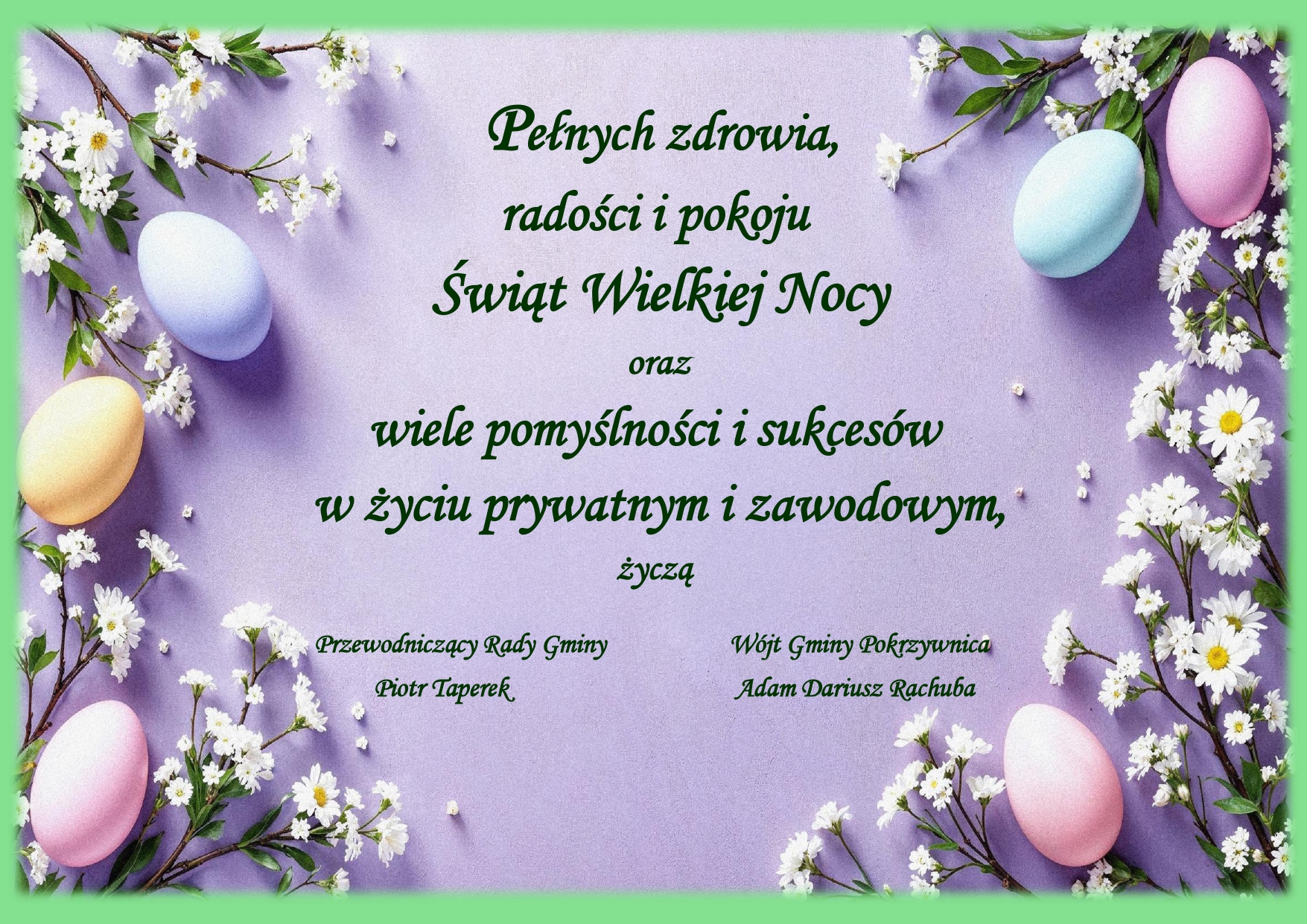 Pełnych zdrowia, radości i pokoju Świąt Wielkiej Nocy oraz wiele pomyślności i sukcesów w życiu prywatnym i zawodowym, życzą Przewodniczący Rady Gminy Piotr Taperek oraz Wójt Gminy Pokrzywnica Adam Dariusz Rachuba 