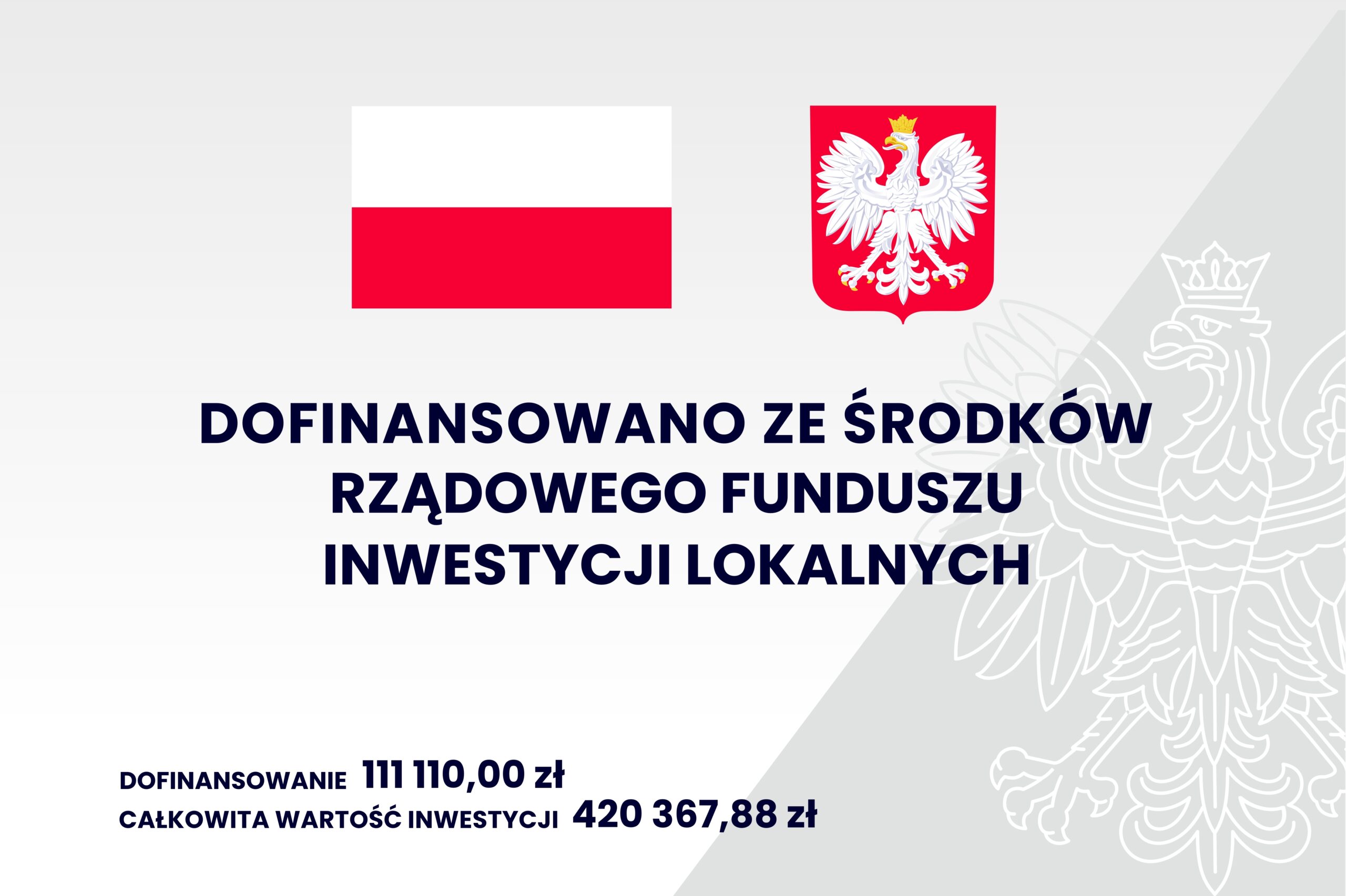 Grafika przedstawia informacje: dofinansowano ze środków rządowego funduszu inwestycji lokalnych; dofinansowanie - 111 110,00 zł; całkowita wartość inwestycji - 420 367,88 zł; na górze jest flaga i godło Polski