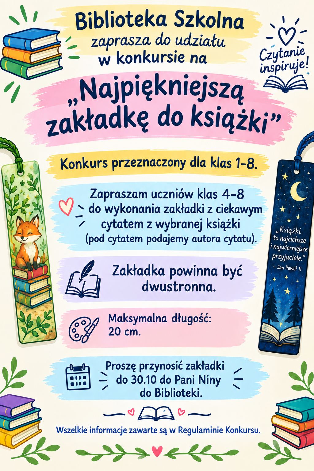 Kolorowy plakat z ilustracjami książek, liści i dwóch zakładek: jedna z uśmiechniętym lisem siedzącym na stosie książek wśród zieleni, druga w granatowych barwach z nocnym niebem, księżycem, lasem i otwartą książką oraz cytatem „Książki to najcichsze i najwierniejsze przyjaciele" – Jan Paweł II. Tekst na plakacie: „Biblioteka Szkolna zaprasza do udziału w konkursie na »Najpiękniejszą zakładkę do książki«. Konkurs przeznaczony dla klas 1–8. Zapraszam uczniów klas 4–8 do wykonania zakładki z ciekawym cytatem z wybranej książki (pod cytatem podajemy autora cytatu). Zakładka powinna być dwustronna. Maksymalna długość: 20 cm. Proszę przynosić zakładki do 30.10 do Pani Niny do Biblioteki. Wszelkie informacje zawarte są w Regulaminie Konkursu." W rogu napis „Czytanie inspiruje!". Jeśli potrzebujesz, mogę przygotować wersję pośrednią, o długości dopasowanej do konkretnej platformy (np. limit znaków na stronie szkoły lub w mediach społecznościowych).