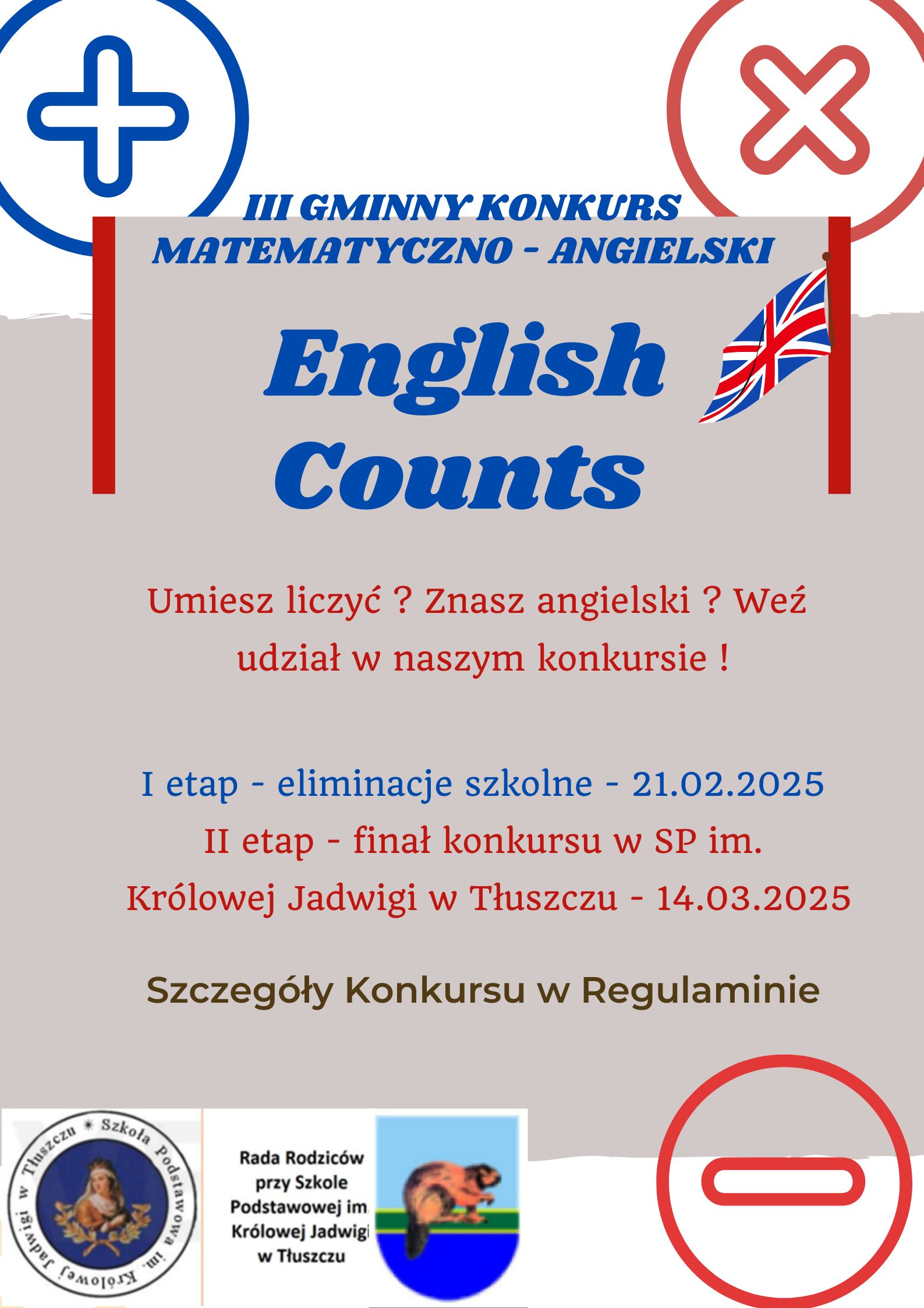 III Gminny Konkurs Matematyczno-Angielski English Counts. Umiesz liczyć? Znasz angielski? Weź udział w naszym konkursie! I etap - eliminacje szkolne 21.02.2025 II etap - finał konkursu w SP im. Królowej Jadwigi w Tłuszczu 14.03.2025. Szczegóły konkursu w regulaminie