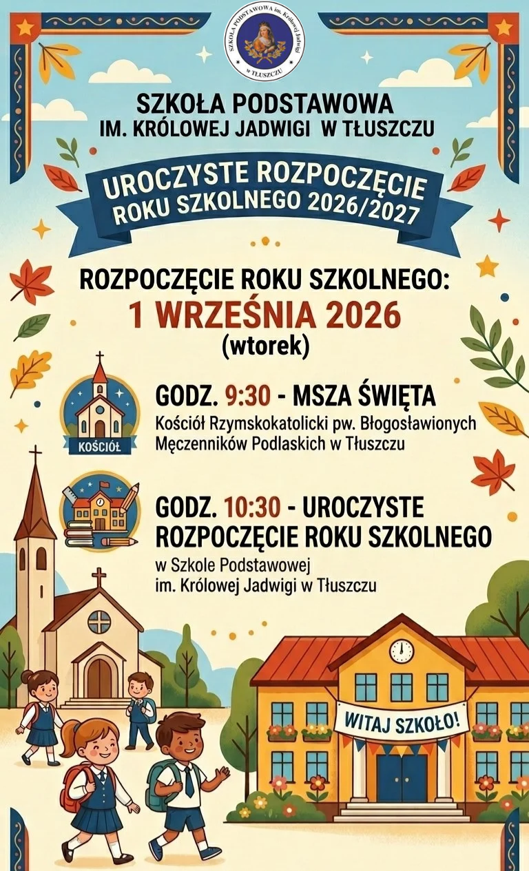 Kolorowy plakat informacyjny Szkoły Podstawowej im. Królowej Jadwigi w Tłuszczu, zapraszający na uroczyste rozpoczęcie roku szkolnego 2026/2027. Rozpoczęcie roku szkolnego odbędzie się 1 września 2026 (wtorek). Program: godz. 9:30 – Msza Święta w Kościele Rzymskokatolickim pw. Błogosławionych Męczenników Podlaskich w Tłuszczu; godz. 10:30 – uroczyste rozpoczęcie roku szkolnego w Szkole Podstawowej im. Królowej Jadwigi w Tłuszczu. Grafika przedstawia stylizowany kościół i budynek szkoły z napisem 'Witaj Szkoło!', a także ilustrację dzieci w mundurkach idących z plecakami, otoczonych jesiennymi liśćmi i dekoracjami
