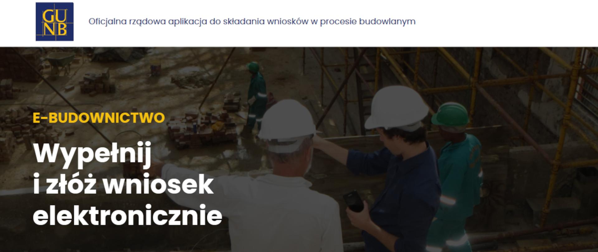 W górnej części widnieje logotyp Głównego urzędu nadzoru budownictwa oraz informacja "Oficjalna rządowa aplikacja do składania wniosków w procesie budowlanym" Dolna część zawiera tekt "E-budownictwo, Wypełnij i złóż wniosek elektronicznie" w tle widać niewyraźnie trzech pracowników odwróconych tyłem.