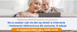 Zaproszenie na webinarium dla seniorów i ich opiekunów 11 września 2024 roku od godziny 10:00 do 12:30. Tematem webinarium będzie "Na co uważać i jak nie dać się okraść w Internecie - bankowość elektroniczna dla seniorów. III edycja