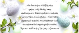 W tle świąteczne jajka i ozdoby oraz tekst niech te święta Wielkiej Nocy spłyną rzeką Boskiej mocy, ouliwszy serce Wasze spokojem i radością.
Życzymy Wam chwili refleksji i chwil radości spędzonych wspólnie przy rodzinnym stole.
Poczujcie miłość Boga i opiekę aniołów.
Tego oraz wiele więcej życzymy całym sercem, poniżej podpis Przewodniczącej Rady Gminy Brańsk - Grażyny Płonowskiej oraz Wójta Gminy Brańsk - Andrzeja Jankowskiego.