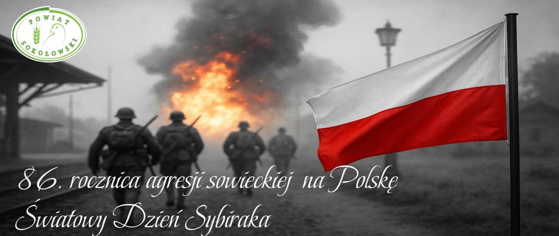 Grafika przedstawia biały napis 86. rocznica agresji sowieckiej na Polskę Światowy Dzień Sybiraka, w lewym górnym rogu logo powiatu sokołowskiego, wszystko umieszczone jest na czarno białym tle przedstawiającym żołnierzy zmierzających do wybuchu, z prawej strony powiewa biało - czerwona flaga.