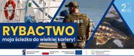 Grafika przedstawia: zdjęcie łodzi i mężczyzny w mundurze stojącego plecami do oglądającego. U góry po środku zdjęcie ryby w wodzie. W prawym górnym rogu napis 20 lat Polski w UE. Na środku napis: Rybactwo – moja ścieżka do wielkiej kariery. Na dole logo i napis Fundusze Europejskie dla Rybactwa, Rzeczpospolita Polska, Dofinansowano przez Unię Europejską, Ministerstwo Rolnictwa i Rozwoju Wsi