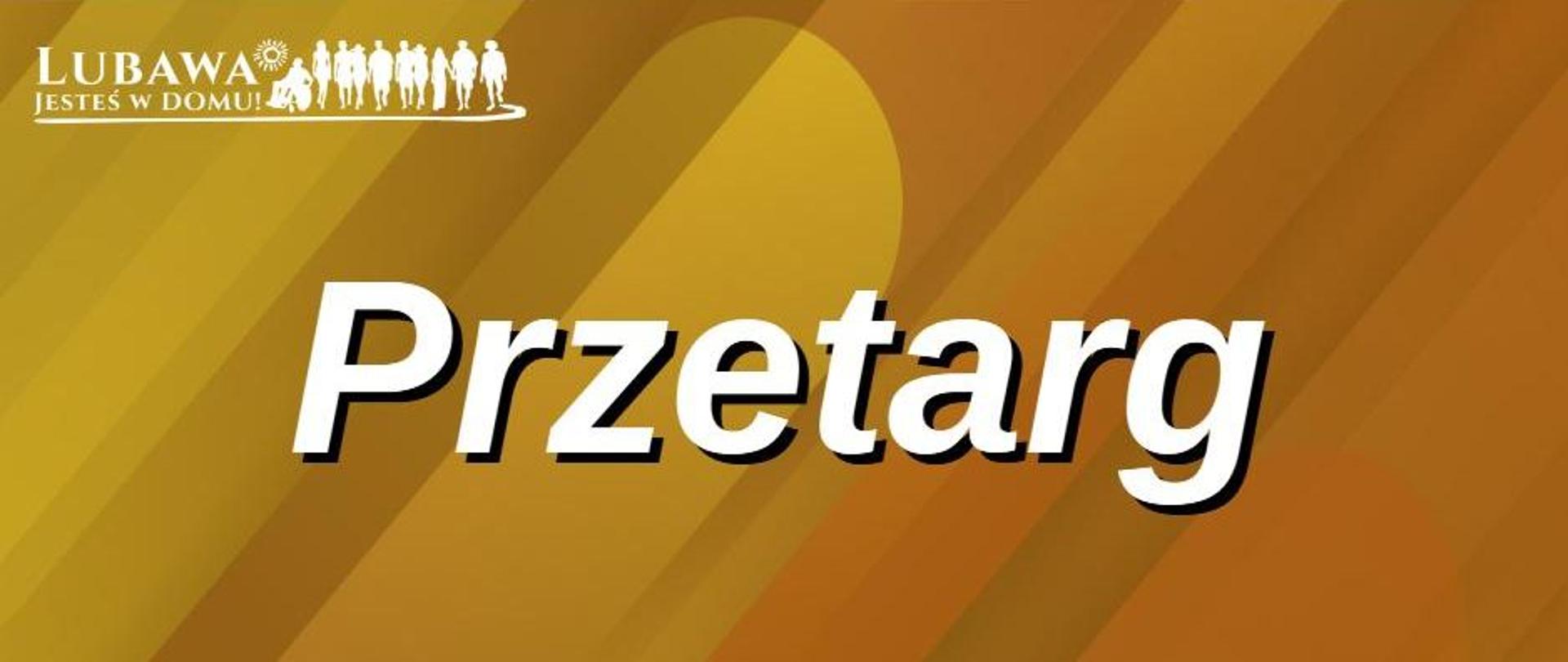Grafika z napisem Przetarg i logo Lubawa jesteś w domu z grupką ludzi. Napisy białe, tło w kolorach odcienie brązu. 