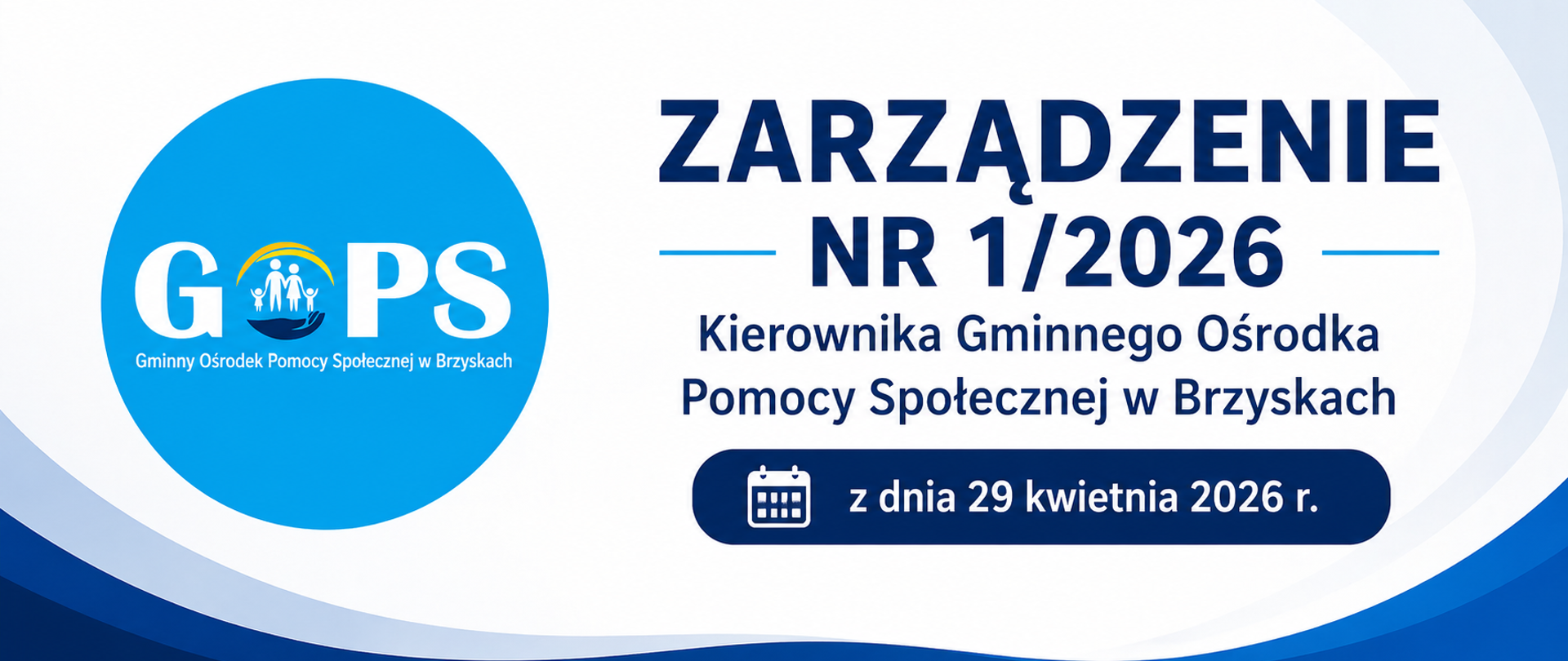 Panoramiczna grafika o charakterze urzędowym, utrzymana w eleganckiej i stonowanej kolorystyce (biel, odcienie niebieskiego i granatu). Po lewej stronie znajduje się wyraźne logo Gminnego Ośrodka Pomocy Społecznej w Brzyskach, stanowiące element identyfikacji wizualnej.
Po prawej stronie umieszczono główny nagłówek:
„Zarządzenie Nr 1/2026”, a poniżej doprecyzowanie:
„Kierownika Gminnego Ośrodka Pomocy Społecznej w Brzyskach”.
W dolnej części znajduje się wyróżniona informacja:
„z dnia 29 kwietnia 2026 r.”, podkreślona graficznie ikoną kalendarza.
Tło grafiki jest subtelne, z delikatnymi przejściami tonalnymi i lekkimi akcentami graficznymi, co nadaje całości nowoczesny, ale jednocześnie formalny charakter.