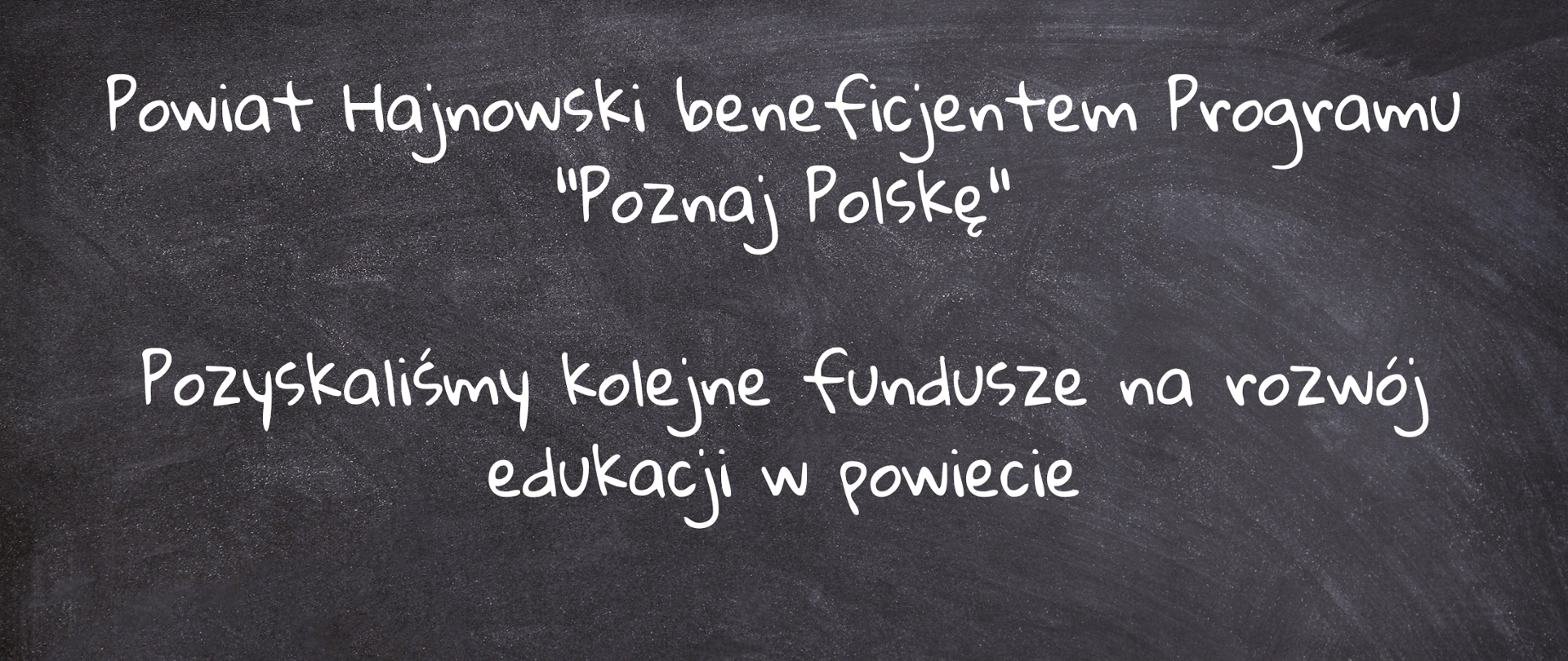 Grafika tablicy, a na niej napisy pisane kredą: Powiat Hajnowski beneficjentem Programu "Poznaj Polskę"
Pozyskaliśmy kolejne fundusze na rozwój edukacji w powiecie