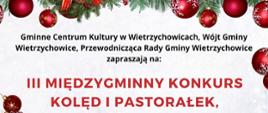 na białym tle czarny napis: Gminne Centrum Kultury w Wietrzychowicach, Wójt Gminy Wietrzychowice, Przewodnicząca Rady Gminy Wietrzychowice zapraszają na (napis drukowanymi literami czerwony napis) III MIĘDZYGMINNY KONKURS KOLĘD UI PASTORAŁEK