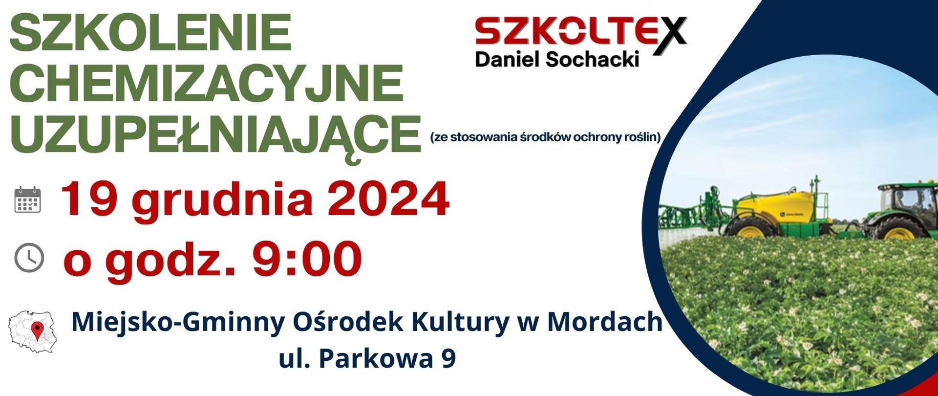 
SZKOLENIE CHEMIZACYJNE UZUPEŁNIAJĄCE
SZKOLTEX
Daniel Sochacki
(ze stosowania środków ochrony roślin)
19 grudnia 2024 O o godz. 9:00
Miejsko-Gminny Ośrodek Kultury w Mordach ul. Parkowa 9
PROWADZIMY RÓWNIEŻ ZAPISY
NA SZKOLENIE FUMIGACYJNE (Z GAZOWANIA ZBOŻA) !!!
OBOWIĄZKOWE ZAPISY TELEFONICZNE! 533 377 623, 81 532 72 19, 795 095 414