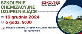 
SZKOLENIE CHEMIZACYJNE UZUPEŁNIAJĄCE
SZKOLTEX
Daniel Sochacki
(ze stosowania środków ochrony roślin)
19 grudnia 2024 O o godz. 9:00
Miejsko-Gminny Ośrodek Kultury w Mordach ul. Parkowa 9
PROWADZIMY RÓWNIEŻ ZAPISY
NA SZKOLENIE FUMIGACYJNE (Z GAZOWANIA ZBOŻA) !!!
OBOWIĄZKOWE ZAPISY TELEFONICZNE! 533 377 623, 81 532 72 19, 795 095 414