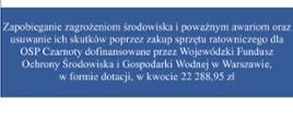 „Zapobieganie zagrożeniom środowiska i poważnym awariom oraz usuwanie ich skutków poprzez zakup sprzętu ratowniczego dla OSP Czarnoty”został w dniu 21.08.2019 r. rozpatrzony pozytywnie na posiedzeniu Zarządu Wojewódzkiego Funduszu Ochrony Środowiska i Gospodarki Wodnej w Warszawie. Uchwałą Zarządu WFOŚiGW w Warszawie przyznane zostało Gminie Paprotnia dofinansowanie w formie dotacji w wysokości do 22 288,95 zł"