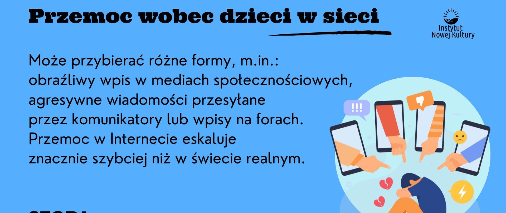 Przemoc wobec dzieci w sieci może przybierać różne formy. m.in. obraźliwy wpis w mediach społecznościowych, agresywne wiadomości przesyłane przez komunikatory lub wpisy na forach. Przemoc w internecie eskaluje znacznie szybciej niż w świecie realnym.