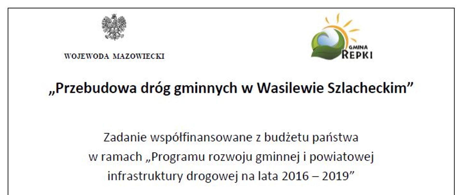 ,,Przebudowa dróggminnych w Wasilewie Szlacheckim"
Zadan ie współfinansowane z budżetu pa11stwa
w ramach „Program u rozwoju gminnej i powiatowej infrastrukt ury drogowej na lata 2016 - 2019"
Kwota dofinansowania: 530.871,00 PLN
Beneficjent: Gmina Repki
Rok realizacji: 2018
