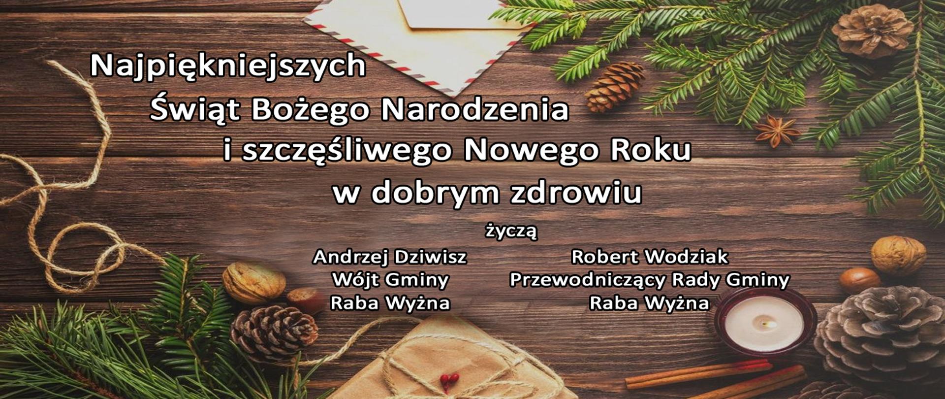 Najpiękniejszych Świąt Bożego Narodzenia i szczęśliwego Nowego Roku w dobrym zdrowiu życzą
Andrzej Dziwisz - Wójt Gminy Raba Wyżna
Robert Wodziak - Przewodniczący Rady Gminy Raba Wyżna