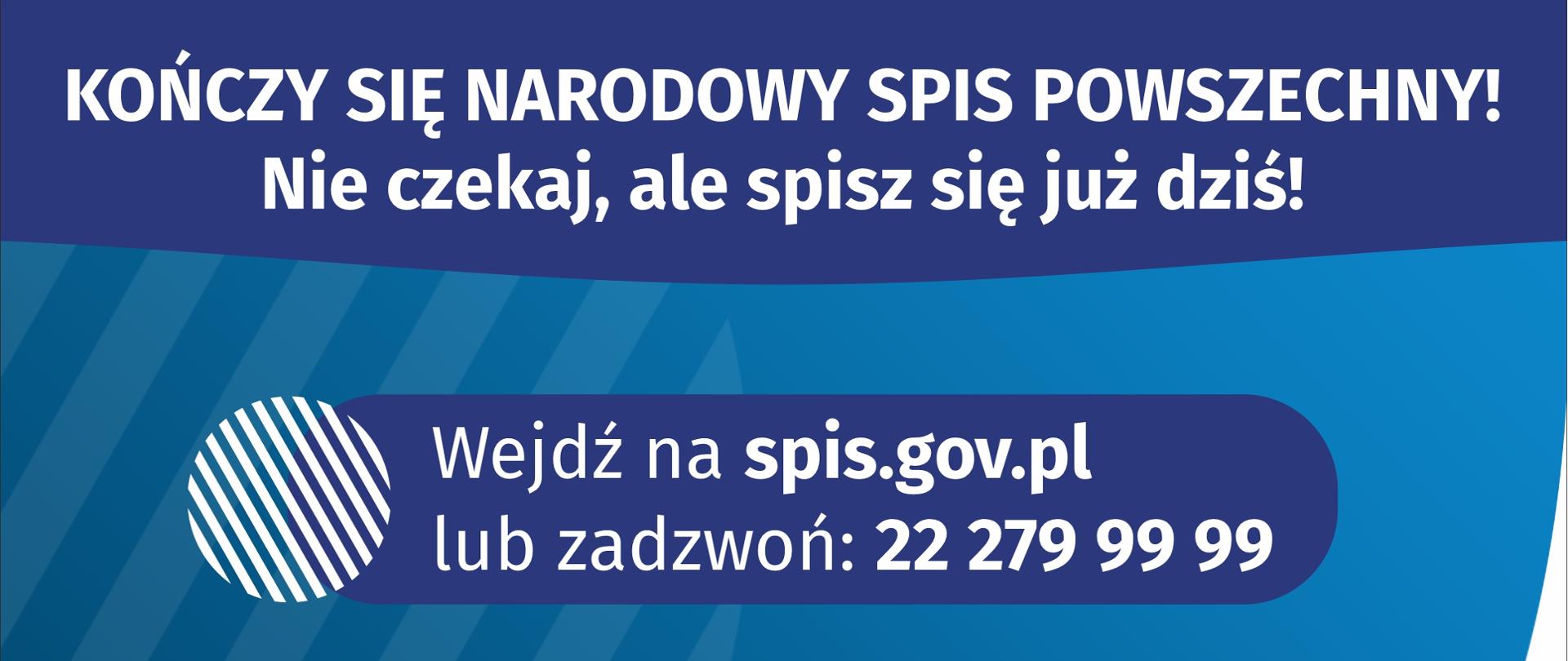 Plakat przedstawia informację o kończącym się Narodowym Spisie Powszechnym, Nie czekaj, ale spisz się już dziś! Wejdź na spis.gov.pl lub zadzwoń: 222799999. Pamiętaj, że udział w spisie jest obowiązkowy!