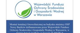 biało niebieski prostokąt. Na białym tle okrąg, w środku zielony liść i niebieski napis: Wojewódzki Fundusz Ochrony Środowiska i Gospodarki Wodnej w Warszawie Na niebieskim tle biały napis: Montaż instalacji fotowoltaicznej na budynku strażnicy OSP Nowy Bartków dofinansowano przez Wojewódzki Fundusz Ochrony Środowiska i Gospodarki Wodnej w Warszawie, w formie dotacji środków, w kwocie 18 360,00 zł
www.wfosigw.pl