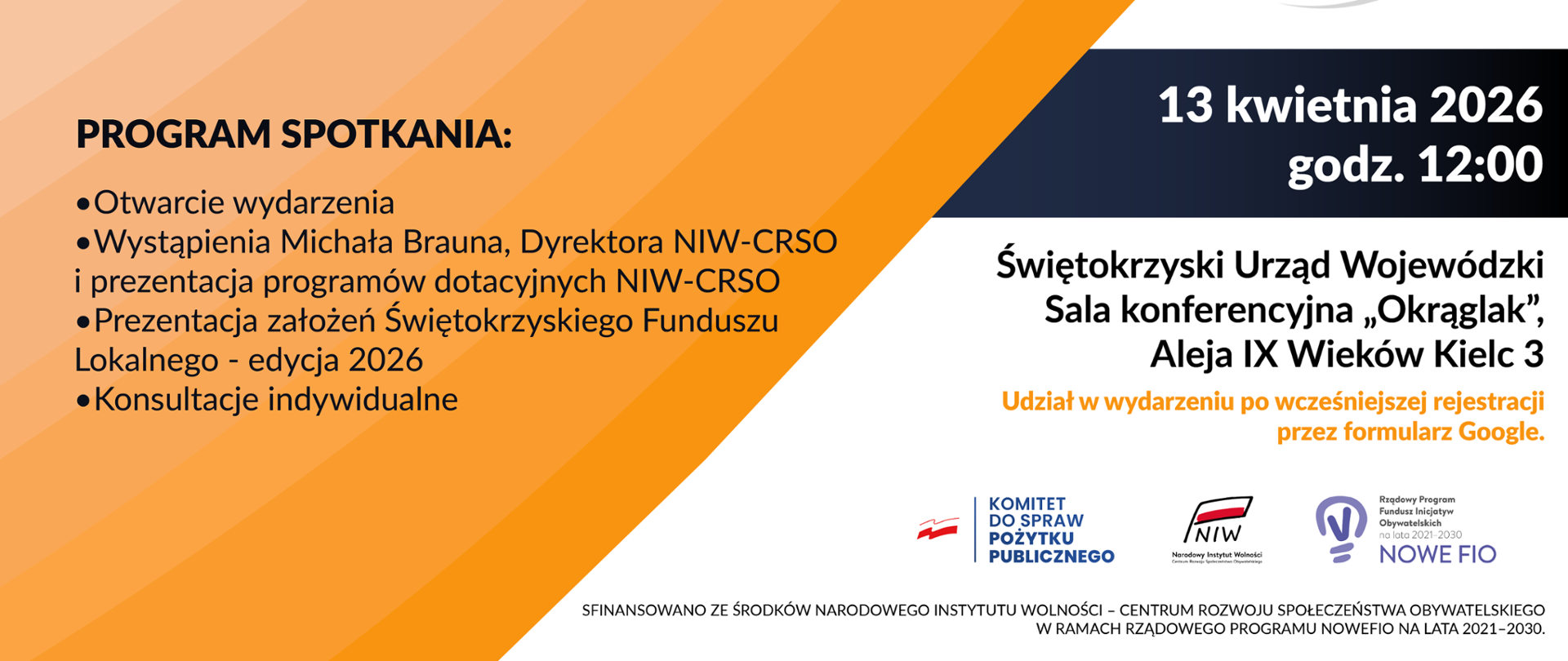 Plakat informacyjny o wydarzeniu pt. „Inauguracja Świętokrzyskiego Funduszu Lokalnego 2026 z udziałem dyrektora NIW-CRSO Michała Brauna”. Na górze logotypy patrona (Wojewoda Świętokrzyski), organizatora (Fundacja im. Stefana Artwińskiego) i partnera (NIW – Narodowy Instytut Wolności).
Po lewej program spotkania:
– otwarcie wydarzenia,
– wystąpienie Michała Brauna i prezentacja programów dotacyjnych NIW-CRSO,
– prezentacja założeń Świętokrzyskiego Funduszu Lokalnego 2026,
– konsultacje indywidualne.
Po prawej informacje organizacyjne: 13 kwietnia 2026 r., godz. 12:00, Świętokrzyski Urząd Wojewódzki w Kielcach, sala konferencyjna „Okrąglak”, Aleja IX Wieków Kielc 3. Udział po wcześniejszej rejestracji przez formularz Google.
Tło w odcieniach pomarańczu i granatu, z logo Świętokrzyskiego Funduszu Lokalnego (symbol dłoni). Na dole dodatkowe logotypy programów i instytucji finansujących.