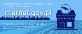 Grafika przedstawia: na niebieskim tle biały napis: Potrzebujesz szybkiego internetu? Zgłoś to na stronie internet.gov.pl. Poniżej granatowy rysunek miasta w nocy i napis: Sprawdź jaki internet jest dostępny, dowiedź się o planowanych inwestycjach. Po prawej stronie granatowy rysunek domu i koło z wytyczą w środku.