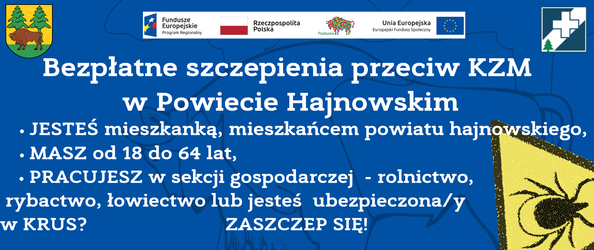  Bezpłatne szczepienia przeciw KZM w Powiecie Hajnowskim.JESTEŚ mieszkanką, mieszkańcem powiatu hajnowskiego, masz od 18 do 64 lat, pracujesz w sekcji gospodarczej - rolnictwo,
rybactwo, łowiectwo lub jesteś ubezpieczona/y w KRUS? Zaszczep się!