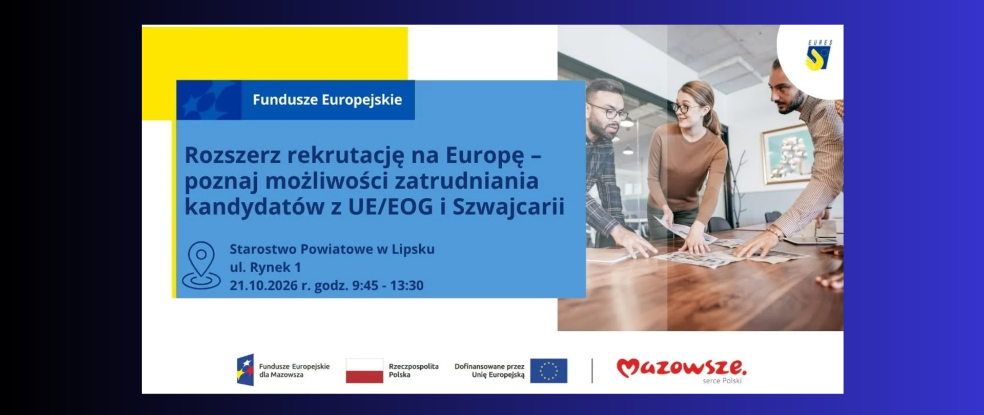 baner w kolorystyce biało niebiesko żółtej na granatowo0 czarnym tle, dotyczący spotkania dla pracodawców z terenu powiatu lipskiego, widnieje na nim napis „Rozszerz rekrutację na Europę - poznaj możliwości zatrudniania kandydatów z UE/EOG i Szwajcarii” widoczny adres wydarzenia, na dole plakatu logotypy Funduszy Europejskich, RP, Unii Europejskiej oraz Mazowsza serca polski 