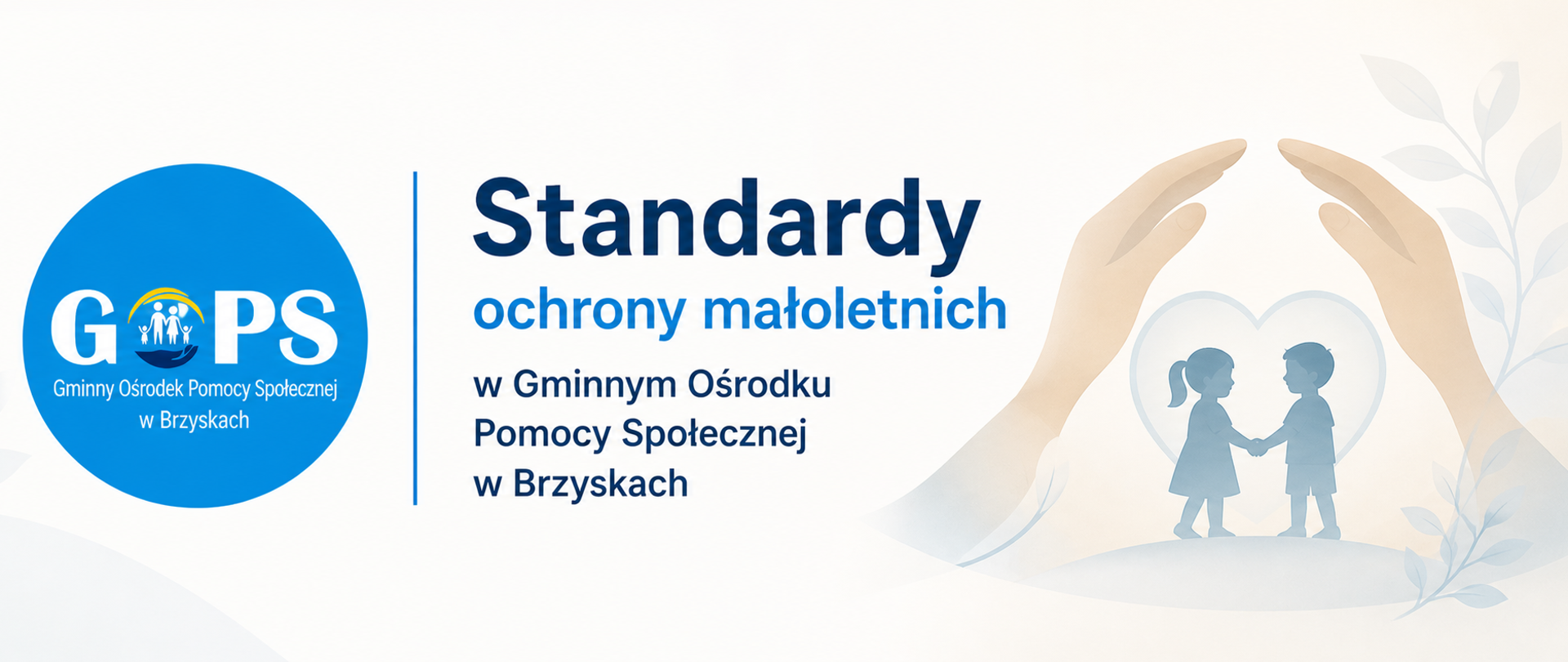 Panoramiczna grafika informacyjna utrzymana w delikatnej, stonowanej kolorystyce (biel, beż, odcienie niebieskiego), o spokojnym i profesjonalnym charakterze.
Po lewej stronie znajduje się logo Gminnego Ośrodka Pomocy Społecznej w Brzyskach, oddzielone cienką pionową linią od części tekstowej.
W centralnej części umieszczono nagłówek:
„Standardy ochrony małoletnich”, a poniżej doprecyzowanie:
„w Gminnym Ośrodku Pomocy Społecznej w Brzyskach”.
Po prawej stronie widoczna jest symboliczna grafika przedstawiająca dzieci otoczone opiekuńczymi dłońmi, co podkreśla ideę bezpieczeństwa, troski i ochrony najmłodszych.
Tło zawiera subtelne elementy dekoracyjne (delikatne kształty i roślinne akcenty), które nadają całości łagodny, przyjazny odbiór, bez zaburzania czytelności.