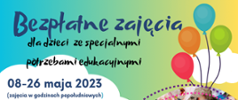 Fragment plakatu z następującą treścią: Bezpłatne zajęcia dla dzieci ze specjalnymi potrzebami edukacyjnymi; 08-26 maja 2023 (zajęcia w godzinach popołudniowych)