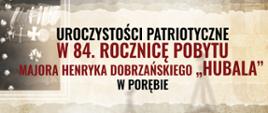 Tekst: "Uroczystości patriotyczne w 84. rocznicę pobytu Majora Henryka Dobrzańskiego "Hubala" w Porębie"