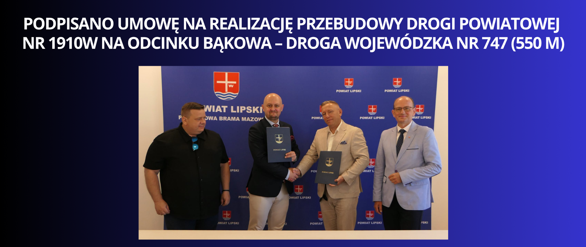 BIAŁY NAPUIS NA GRANATOWO CZARNYM TLE PODPISANO UMOWĘ NA REALIZACJĘ PRZEBUDOWY DROGI POWIATOWEJ
NR 1910W NA ODCINKU BĄKOWA – DROGA WOJEWÓDZKA NR 747 (550 M) ZDJĘCIE Z PODPISANIA UMOWY I UŚCIŚNIĘCIU SOBIE RĄK MIEDZY STRONAMI UMOWY 