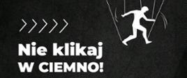 Grafika przedstawia: na czarnym tle od lewej strony na środku napis dużymi białymi literami: „Nie klikaj w ciemno! Od góry biała dłoń robota trzyma na sznurkach marionetkę człowieka i porusza nią