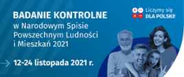 Na grafice jest napis: Badanie kontrolne w Narodowym Spisie Powszechnym Ludności i Mieszkań 2021. 12 - 24 listopada 2021 r. Szczegóły na stronie spis.gov.pl. W prawym górnym rogu umieszczono cztery małe koła ze znakami dodawania, odejmowania, mnożenia i dzielenia, obok nich napis: Liczymy się dla Polski! Poniżej widać grupę uśmiechniętych osób w różnym wieku. W prawym dolnym rogu jest logotyp spisu: dwa nachodzące na siebie pionowo koła, GUS, pionowa kreska, Narodowy Spis Powszechny Ludności i Mieszkań 2021.