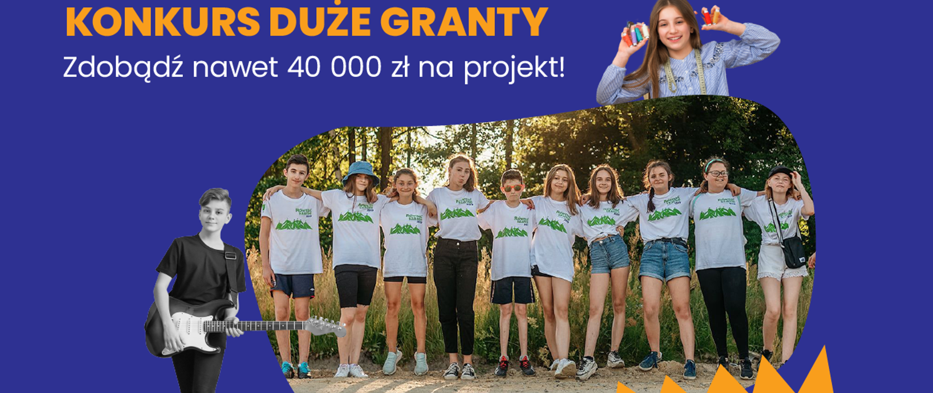 Fioletowe tło, w lewym górnym rogu pomarańczowy drukowany napis: KONKURS DUŻE GRANTY, pod spodem biały napis: Zdobądź nawet 40 000 zł na projekt!. Zdjęcie z grupką młodzieży na tle natury, nad zdjęciem popiersie dziewczynki trzymającej coś w dłoniach. Z lewej strony zdjęcia czrano- biała postać chłopca z gitarą elektryczną.