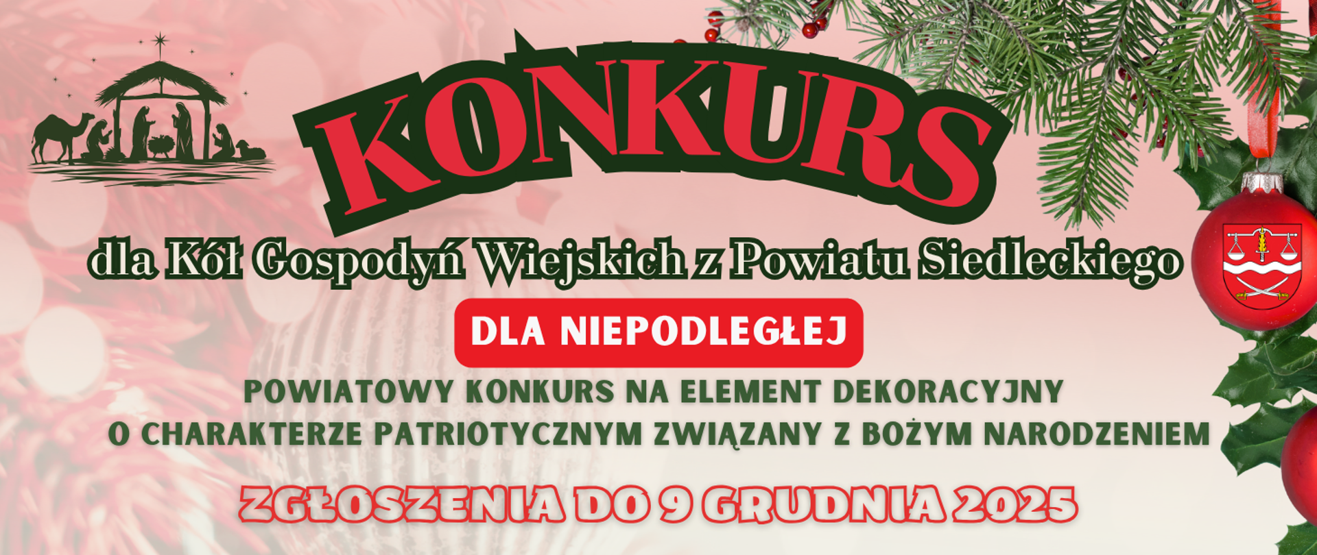 Grafika przedstawia: informację o konkursie dla Kół Gospodyń Wiejskich z Powiatu Siedleckiego na element dekoracyjny o charakterze patriotycznym związany z Bożym Narodzeniem. Plakat został wykonany w kilku barwach z dominacją zielonego, czerwonego i beżowego. Na plakacie widnieje herb Powiatu Siedleckiego oraz świąteczne elementy dekoracyjne, tj. gałązki, bombki, szopka bożonarodzeniowa.