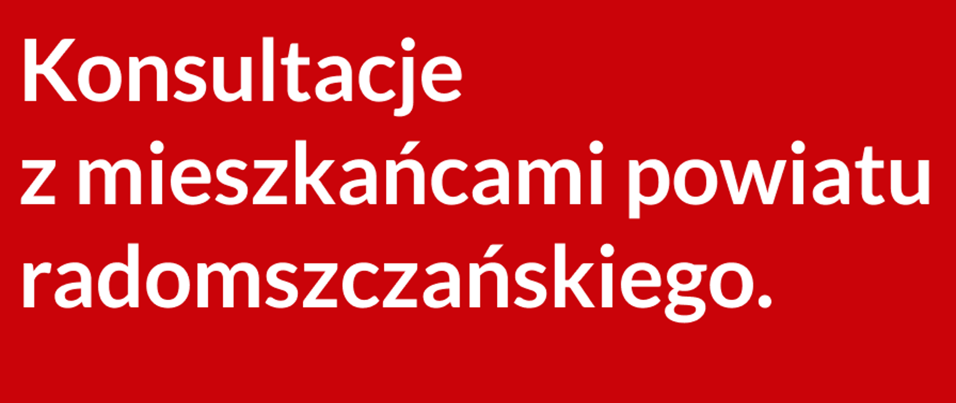 Czerwona plansza informacyjna z białym napisem „Konsultacje z mieszkańcami powiatu radomszczańskiego”. W lewym dolnym rogu herb powiatu radomszczańskiego. W prawym dolnym rogu adres strony internetowej www.radomszczanski.pl oraz adres e-mail promocja@radomszczanski.pl