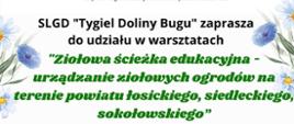 napis SLGD Tygiel Doliny Bugu zaprasza do udziału w warsztatach „Ziołowa ścieżka edukacyjna - urządzanie ziołowych ogrodów na terenie powiatu łosickiego, siedleckiego, sokołowskiego”. po bokach kwiaty polne