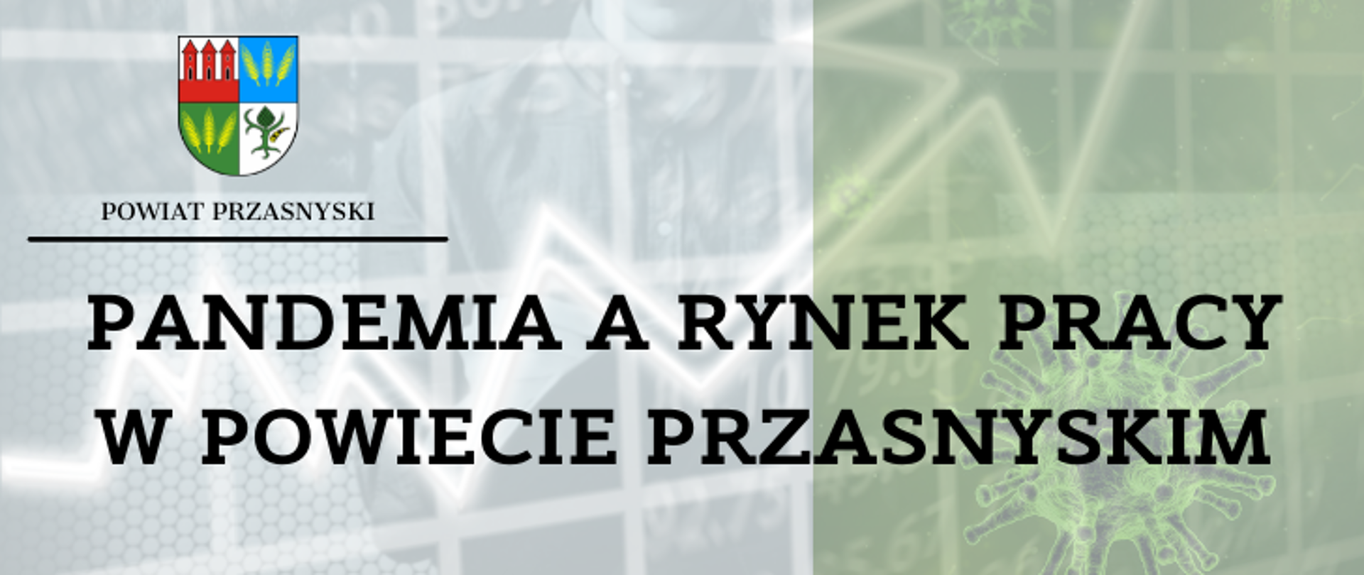 Grafika ilustrująca tekst poświęcony analizie wpływu pandemii koronawirusa na rynek pracy w powiecie przasnyskim. W górnym lewym rogu znajduje się herb Powiatu Przasnyskiego wraz z napisem "Powiat Przasnyski" oraz czarną belką. U dołu duży czarny napis: "Pandemia a rynek pracy w powiecie przasnyskim" na tle półprzezroczystego wykresu i idącej ku górze strzałce oraz półprzezroczystego zielonego przedstawienia wirusa.