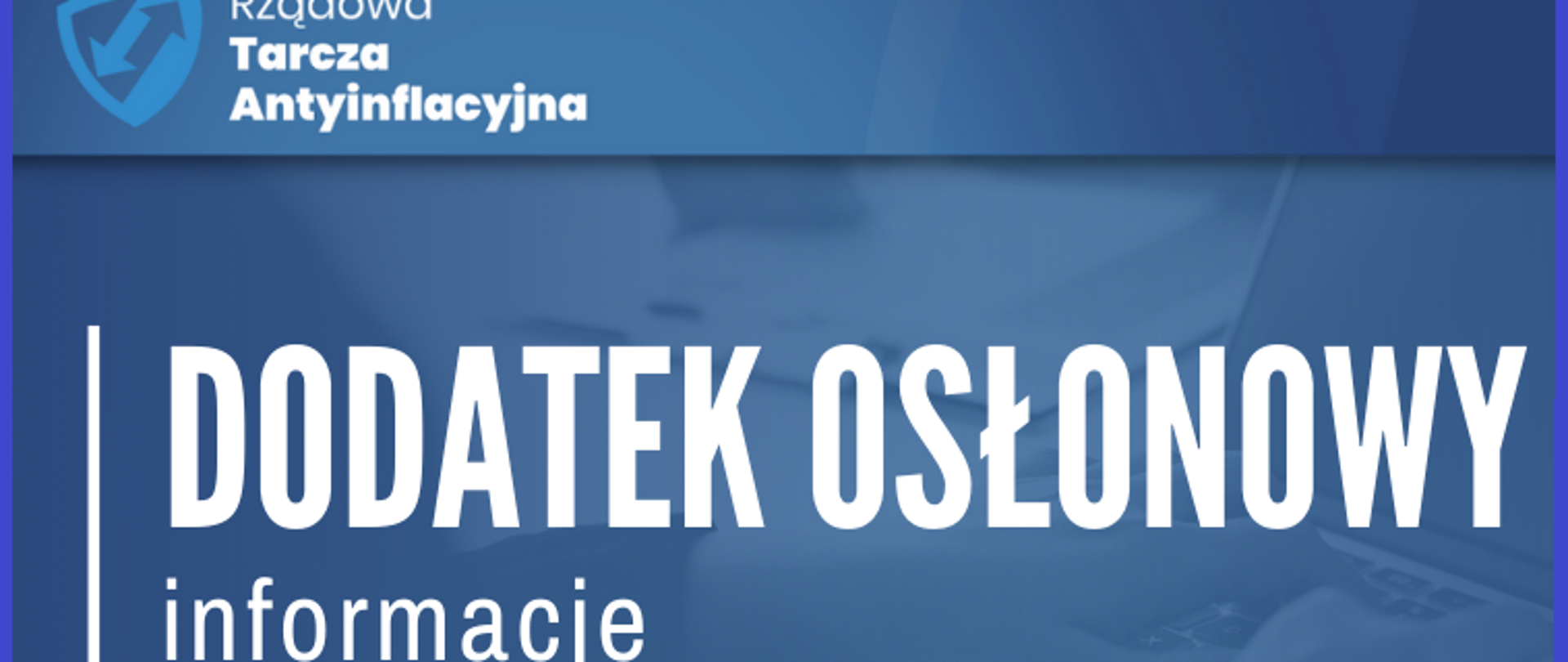 Biały napis: Dodatek osłonowy informacje na niebieskim tle. W lewym górnym rogu logo i napis Rządowa Tarcza Antyinflacyjna.