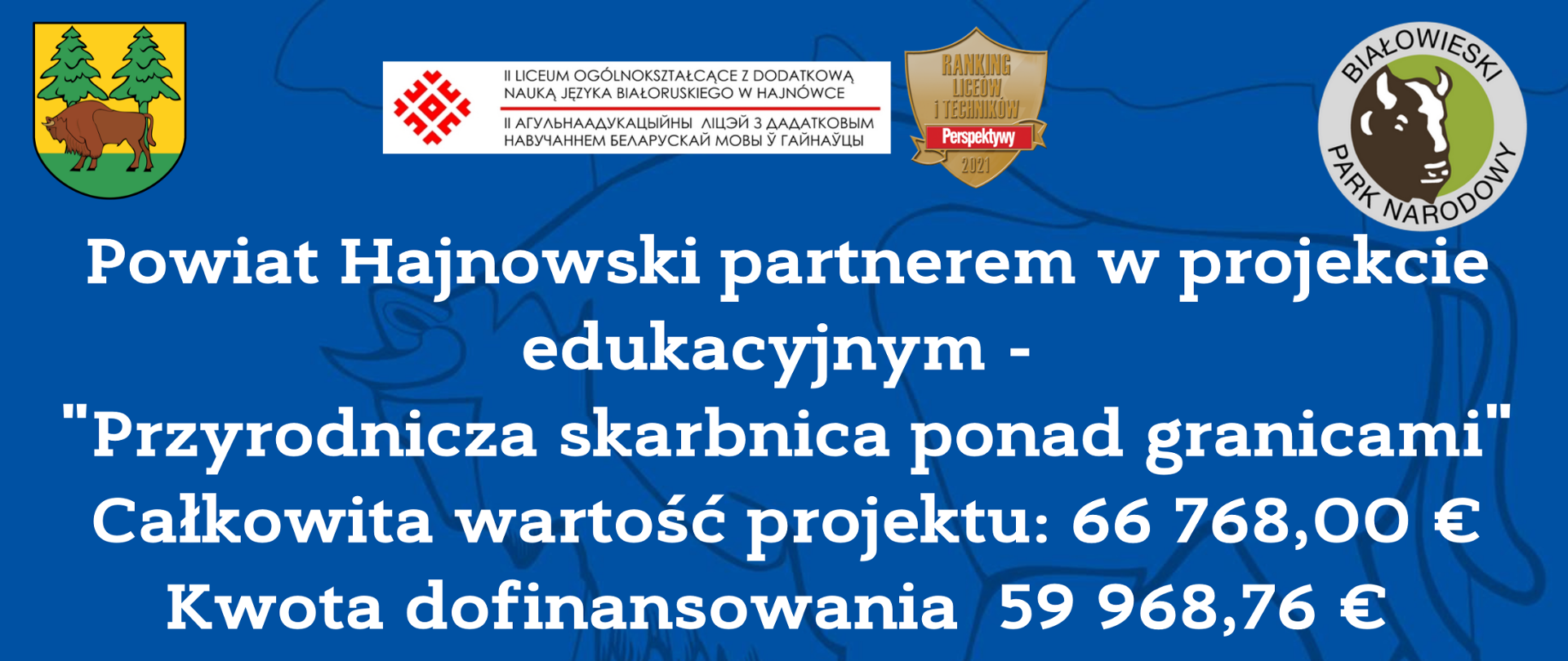 Powiat Hajnowski partnerem w projekcie edukacyjnym - "Przyrodnicza skarbnica ponad granicami", całkowita wartość projektu: 66 768,00 euro, kwota dofinansowania: 59 968,76 euro. U góry napisu logotypy partnerów: herb powiatu hajnowskiego, II Liceum z Dodatkową Nauką Języka Białoruskiego oraz logo Białowieskiego Parku Narodowego