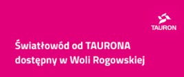 Baner informujący o dostępności światłowodu TAURON w Woli Rogowskiej. Na różowym tle widnieje napis „Światłowód od TAURONA dostępny w Woli Rogowskiej”