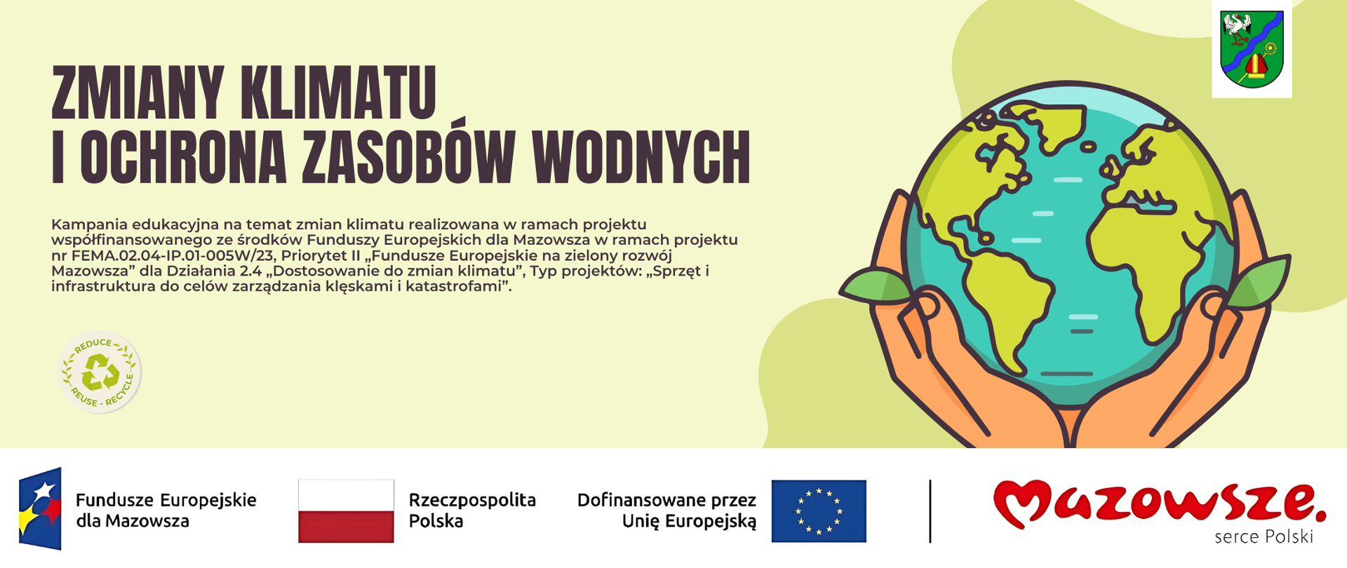 Zielone tło, na nim tekst: Zmiany klimatu i ochrona zasobów wodnych, Kampania edukacyjna na temat zmian klimatu realizowana w ramach projektu współfinansowanego ze środków Funduszy Europejskich dla Mazowsza w ramach projektu nr FEMA.02.04-IP.01-005W/23, Priorytet II "Fundusze Europejskie na zielony rozwój Mazowsza" dla Działania 2.4 "Dostosowanie do zmian klimatu", Typ projektów: "Sprzęt i infrastruktura do celów zarządzania klęskami i katastrofami". Obok w dłoniach kula ziemska, w prawym górnym rogu herb gminy Brańszczyk. W dolnej części logotypy: Funduszy Europejskich dla Mazowsza, flaga Polski, Unii Europejskiej oraz Mazowsze serce Polski.