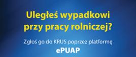 Niebieskie tło na nim tekst: "Uległeś wypadkowi przy pracy rolniczej? Zgłoś go do KRUS poprzez platformę ePUAP"