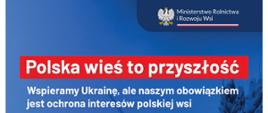 grafika przedstawia na granatowym tle w prawym górnym rogu logo Ministerstwa rolnictwa i Rozwoju Wsi. Poniżej biały napis na czerwonym tle: Polska wieś to przyszłość. Pod spodem biały napis: Wspieramy Ukrainę, ale naszym obowiązkiem jest ochrona interesów polskiej wsi