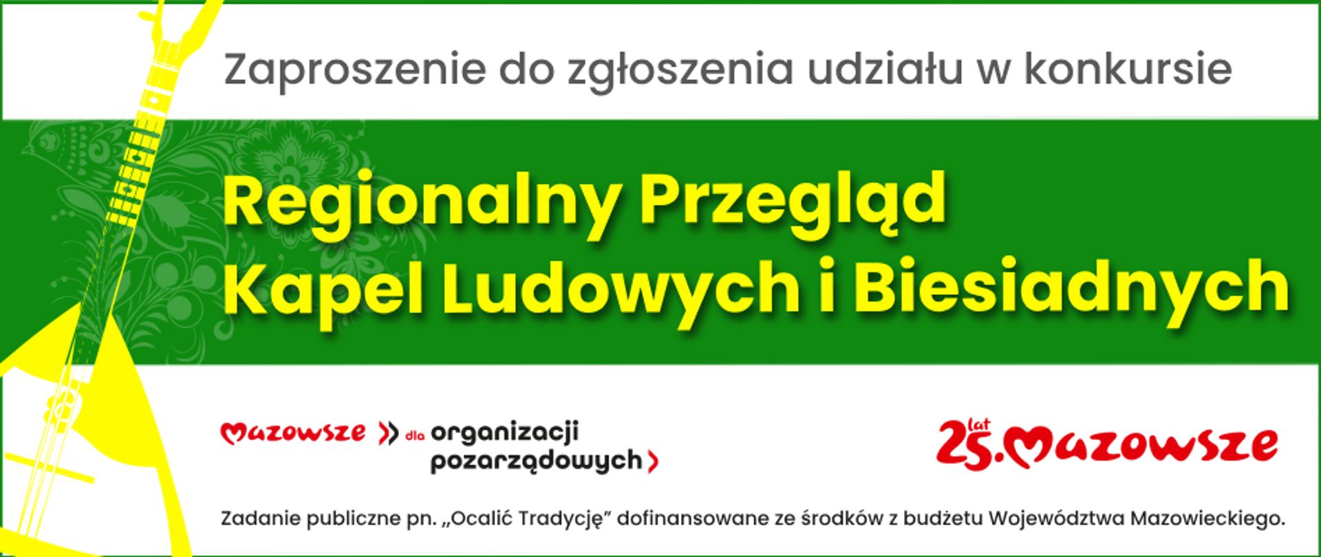Na banerze grafika nawiązująca do tematu artykułu. Po lewej stronie instrument muzyczny(bałałajka) w jaskrawym jasnym kolorze. Od góry napis Zaproszenie do zgłoszenia udziału w konkursie. Po środku pasek w kolorze zielonym z napisem Regionalny Przegląd Kapel Ludowych i Biesiadnych. Pod paskiem logotypy Mazowsze dla organizacji pozarządowych oraz logotyp 25 lat Mazowsze oraz sentencja wskazująca na dofinansowanie zadania o treści: "Zadanie publiczne pod nazwą "Ocalić Tradycję" dofinansowane ze środków z budżetu Województwa Mazowieckiego.